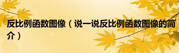 反比例函數(shù)圖像（說(shuō)一說(shuō)反比例函數(shù)圖像的簡(jiǎn)介）