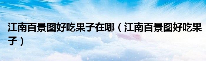 江南百景圖好吃果子在哪（江南百景圖好吃果子）