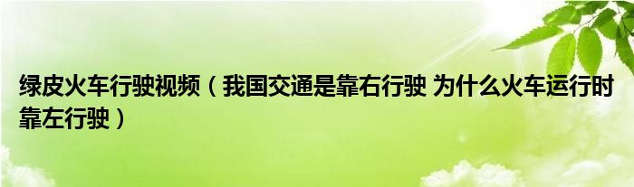 綠皮火車行駛視頻（我國交通是靠右行駛 為什么火車運行時靠左行駛）