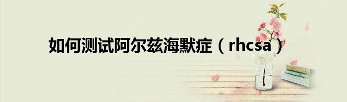 如何測試阿爾茲海默癥（rhcsa）