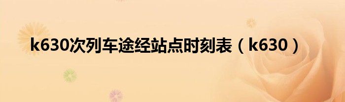 k630次列車途經(jīng)站點(diǎn)時(shí)刻表（k630）