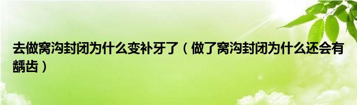 去做窩溝封閉為什么變補牙了（做了窩溝封閉為什么還會有齲齒）