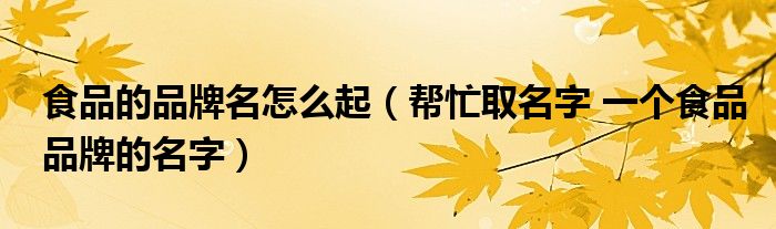 食品的品牌名怎么起（幫忙取名字 一個食品品牌的名字）