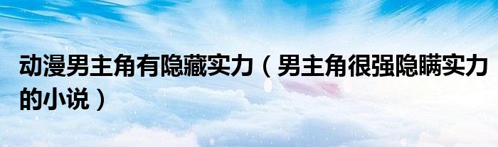 動漫男主角有隱藏實力（男主角很強隱瞞實力的小說）