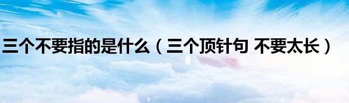 三個不要指的是什么（三個頂針句 不要太長）