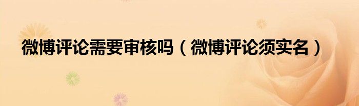 微博評(píng)論需要審核嗎（微博評(píng)論須實(shí)名）