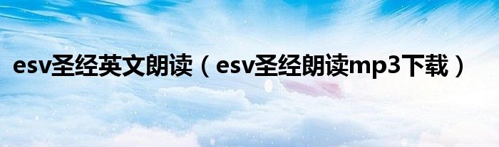 esv圣經(jīng)英文朗讀（esv圣經(jīng)朗讀mp3下載）