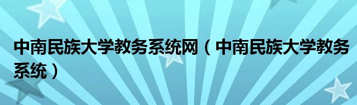 中南民族大學(xué)教務(wù)系統(tǒng)網(wǎng)（中南民族大學(xué)教務(wù)系統(tǒng)）