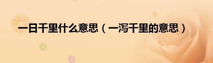 一日千里什么意思（一瀉千里的意思）