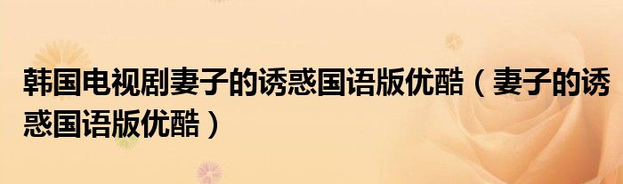 韓國(guó)電視劇妻子的誘惑國(guó)語版優(yōu)酷（妻子的誘惑國(guó)語版優(yōu)酷）