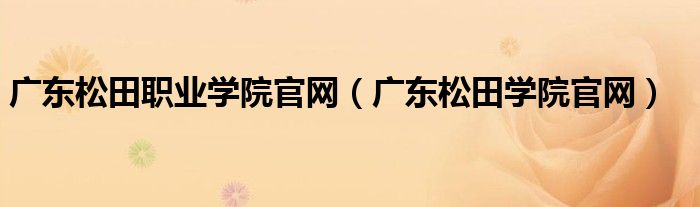 廣東松田職業(yè)學院官網(wǎng)（廣東松田學院官網(wǎng)）