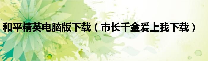 和平精英電腦版下載（市長千金愛上我下載）