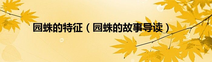 園蛛的特征（園蛛的故事導(dǎo)讀）