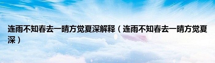 連雨不知春去一晴方覺夏深解釋（連雨不知春去一晴方覺夏深）