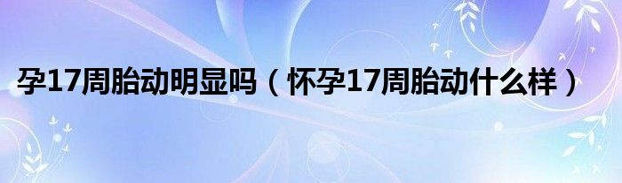 孕17周胎動(dòng)明顯嗎（懷孕17周胎動(dòng)什么樣）
