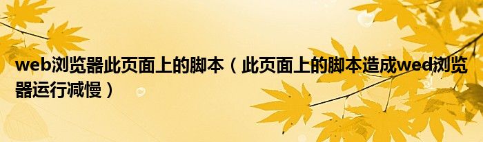 web瀏覽器此頁面上的腳本（此頁面上的腳本造成wed瀏覽器運(yùn)行減慢）