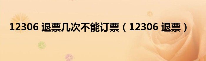 12306 退票幾次不能訂票（12306 退票）