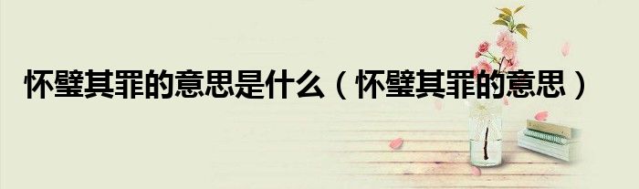 懷璧其罪的意思是什么（懷璧其罪的意思）