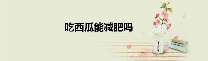 吃西瓜能減肥嗎