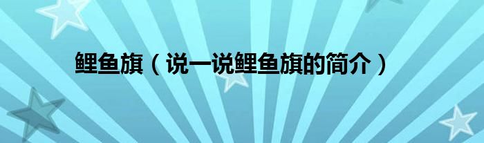 鯉魚旗（說一說鯉魚旗的簡介）