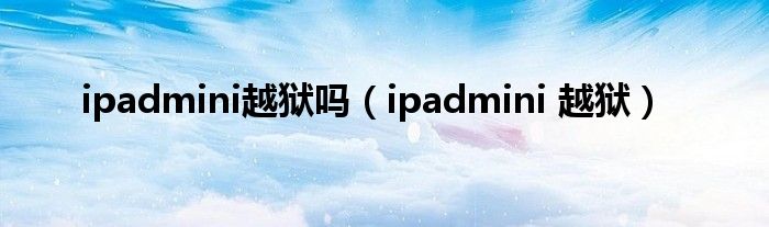 ipadmini越獄嗎（ipadmini 越獄）
