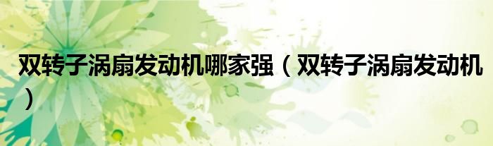 雙轉(zhuǎn)子渦扇發(fā)動機哪家強（雙轉(zhuǎn)子渦扇發(fā)動機）