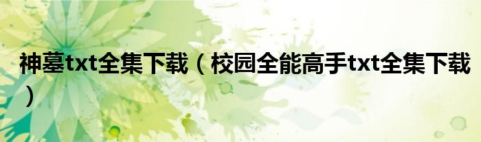 神墓txt全集下載（校園全能高手txt全集下載）