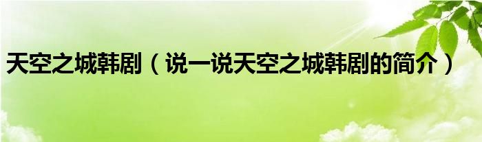 天空之城韓?。ㄕf一說天空之城韓劇的簡介）