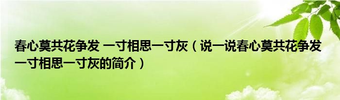春心莫共花爭(zhēng)發(fā) 一寸相思一寸灰（說(shuō)一說(shuō)春心莫共花爭(zhēng)發(fā) 一寸相思一寸灰的簡(jiǎn)介）