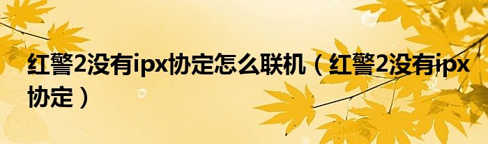 紅警2沒有ipx協(xié)定怎么聯(lián)機(jī)（紅警2沒有ipx協(xié)定）