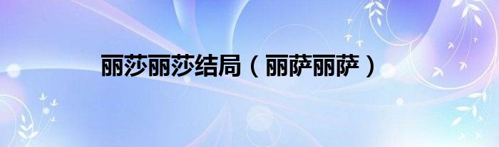 麗莎麗莎結(jié)局（麗薩麗薩）