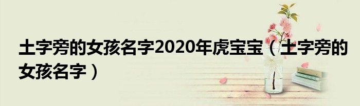 土字旁的女孩名字2020年虎寶寶（土字旁的女孩名字）