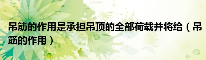 吊筋的作用是承擔吊頂?shù)娜亢奢d并將給（吊筋的作用）