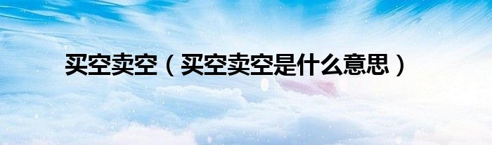 買空賣空（買空賣空是什么意思）