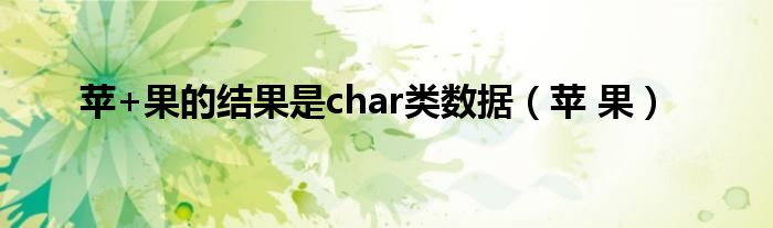 蘋+果的結(jié)果是char類數(shù)據(jù)（蘋 果）