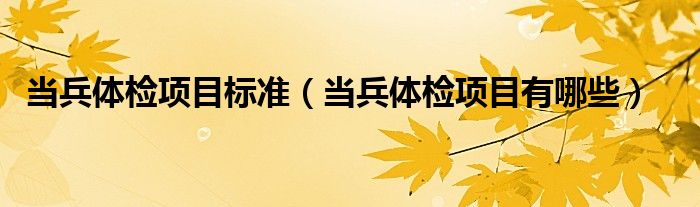 當(dāng)兵體檢項(xiàng)目標(biāo)準(zhǔn)（當(dāng)兵體檢項(xiàng)目有哪些）