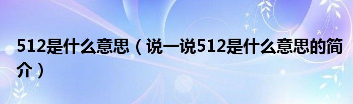 512是什么意思（說一說512是什么意思的簡(jiǎn)介）