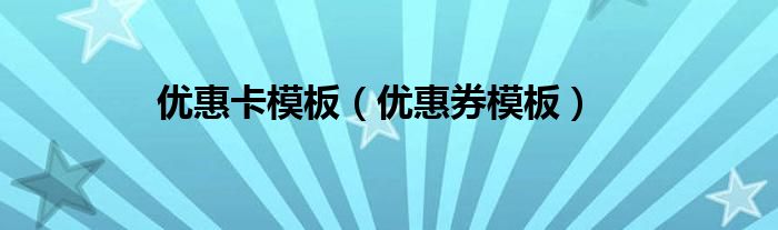優(yōu)惠卡模板（優(yōu)惠券模板）