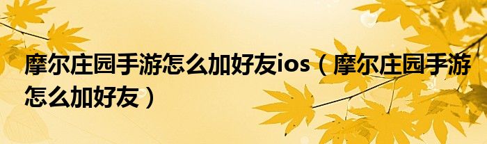 摩爾莊園手游怎么加好友ios（摩爾莊園手游怎么加好友）