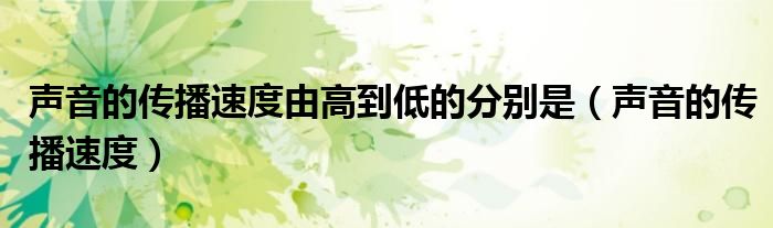 聲音的傳播速度由高到低的分別是（聲音的傳播速度）