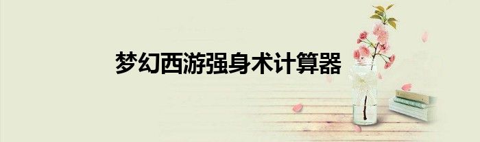 夢(mèng)幻西游強(qiáng)身術(shù)計(jì)算器