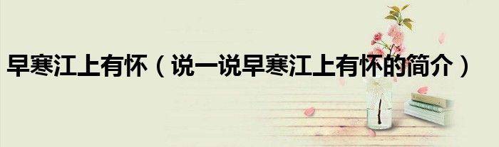 早寒江上有懷（說一說早寒江上有懷的簡介）