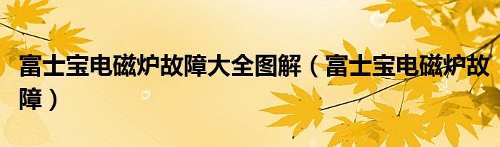 富士寶電磁爐故障大全圖解（富士寶電磁爐故障）