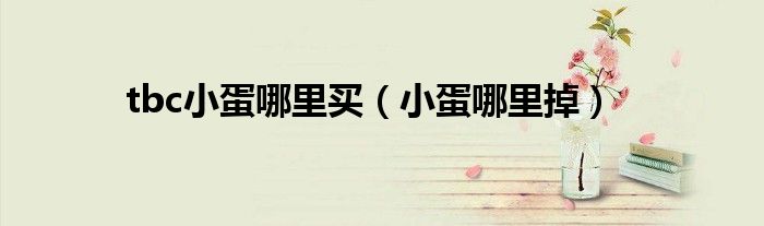 tbc小蛋哪里買（小蛋哪里掉）