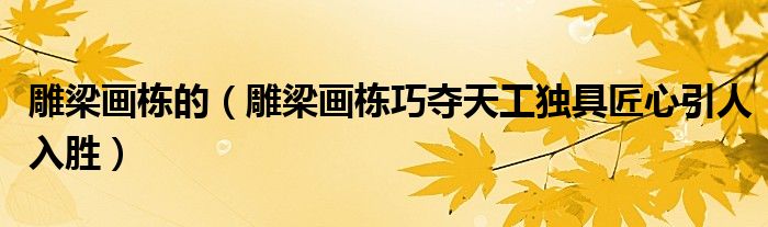 雕梁畫棟的（雕梁畫棟巧奪天工獨具匠心引人入勝）