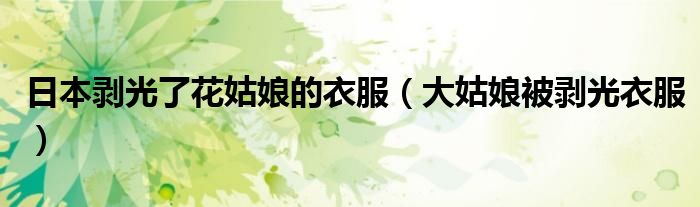 日本剝光了花姑娘的衣服（大姑娘被剝光衣服）
