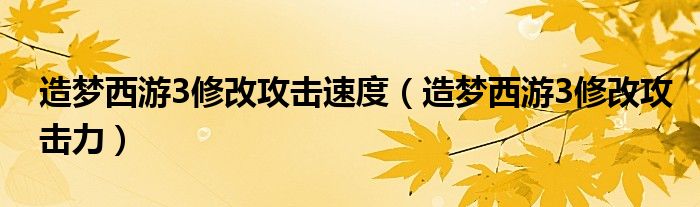 造夢西游3修改攻擊速度（造夢西游3修改攻擊力）