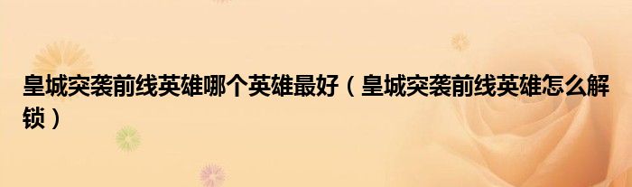 皇城突襲前線英雄哪個英雄最好（皇城突襲前線英雄怎么解鎖）