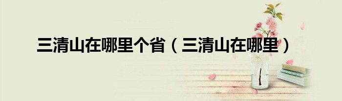 三清山在哪里個?。ㄈ迳皆谀睦铮? />
                                         </a>
                                    </div>
                                 <div   id=