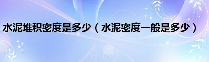 水泥堆積密度是多少（水泥密度一般是多少）